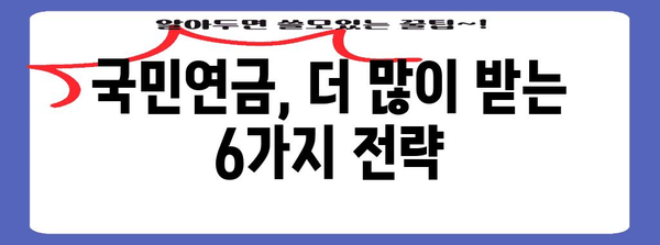 국민연금 수령액 극대화 | 실용적인 6가지 방법