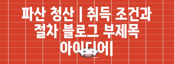 파산 청산 | 취득 조건과 절차