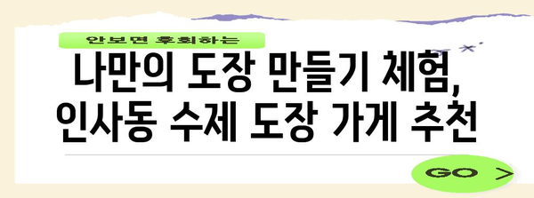 인사동에서 찾는 선물, 수제 도장 탐험 가이드