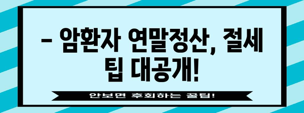 2023 연말정산 암환자 공제 꼼꼼히 챙기기| 세액공제 혜택 및 신청 방법 | 암환자, 연말정산, 세액공제, 공제 혜택, 신청 방법, 절세 팁