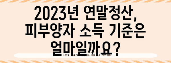 연말정산 피부양자 소득요건 완벽 가이드 | 2023년 최신 기준, 자세한 정보와 확인 방법