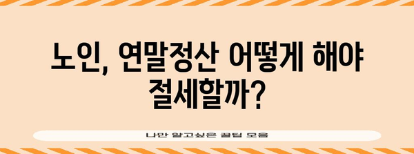 연말정산, 노인도 혜택 받을 수 있을까요? | 연말정산, 노인, 세금 혜택, 팁, 가이드