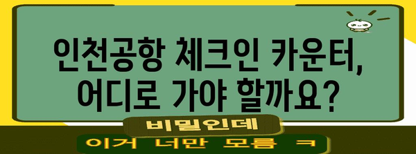 인천공항 체크인 카운터 가이드 | 빠르고 편리한 체크인을 위한 팁