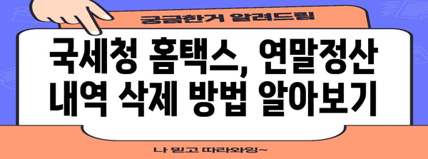 연말정산 내역 삭제, 이렇게 하면 됩니다! | 연말정산, 삭제 방법, 국세청, 홈택스, 연말정산 간소화