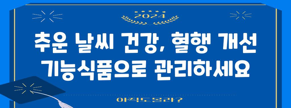 추운 날씨 건강 처방전 | 혈행 개선 기능식품