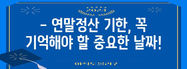 연말정산, 놓치지 말아야 할 유효기간 | 소득공제, 세금 환급, 기한, 주의사항