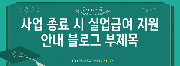 사업 종료 시 실업급여 지원 안내