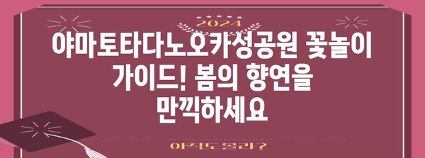 야마토타다노오카성공원 꽃놀이 가이드! 봄의 향연을 만끽하세요