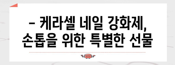 손톱 건강 위한 꿀팁 | 케라셀 네일 강화제 후기와 사용법