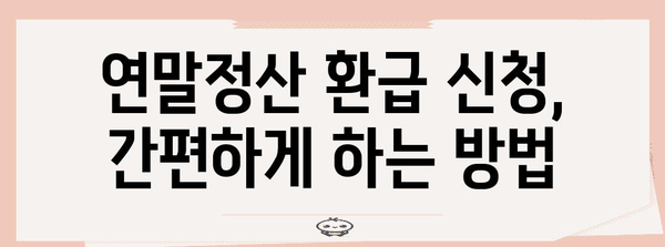 연말정산 환급금 신청, 이렇게 하면 됩니다! | 2023년 환급 가이드, 신청 방법, 주요 변경 사항