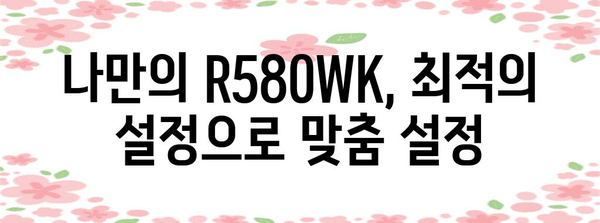 R580WK 사용자 친목회 | 성능 극대화 위한 숨겨진 비법