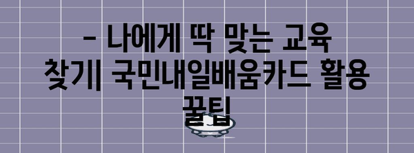 국민내일배움카드 완벽 가이드 | 지원 방법과 학습 기회 활용