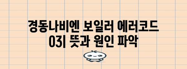 경동나비엔 보일러 에러코드 03 | 원인 분석과 완전한 해결책