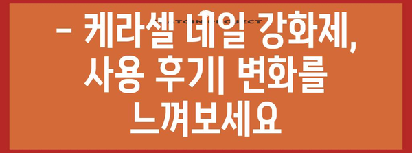 손톱 건강 위한 꿀팁 | 케라셀 네일 강화제 후기와 사용법