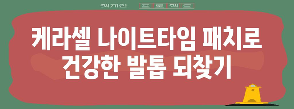 발톱 무좀과 세로줄을 다스리는 필수품 | 케라셀 나이트타임 패치