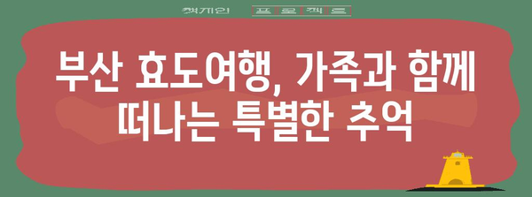 부산 효도여행 가이드 | 가족 단독 차량 코스 추천