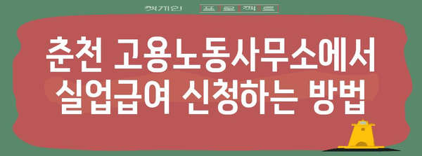 실업급여 신청 - 춘천 고용노동사무소 가이드