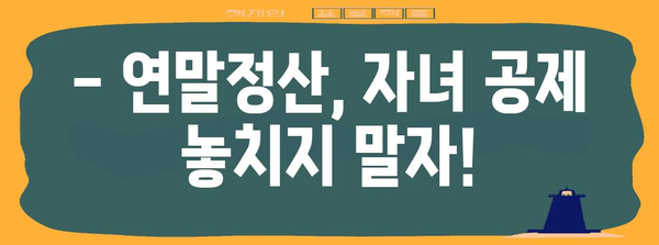 자녀 연말정산, 나이별 공제 혜택 정리 | 연말정산, 자녀 공제, 소득공제