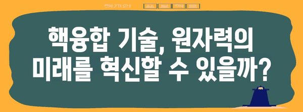 원자력발전소의 미래| 안전성과 지속가능성 | 원전, 에너지 정책, 탈원전, 핵융합