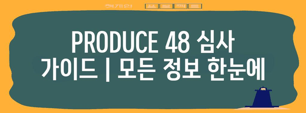 PRODUCE 48 심사 가이드 | 모든 정보 한눈에