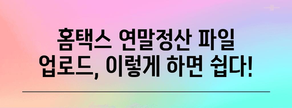 연말정산 파일 업로드 완벽 가이드| 빠르고 정확하게 성공하기 | 연말정산, 홈택스, 파일 업로드, 간편하게