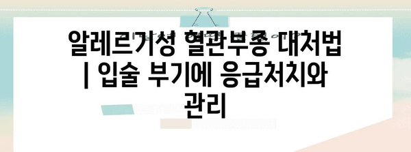 알레르기성 혈관부종 대처법 | 입술 부기에 응급처치와 관리