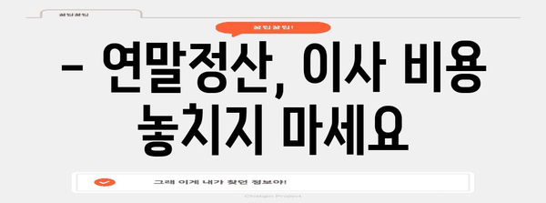 연말정산 시즌, 포장이사 비용 절세 꿀팁! | 연말정산, 포장이사, 세금, 절세