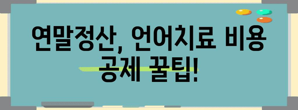 연말정산 언어치료, 놓치지 말아야 할 꿀팁! | 언어치료, 연말정산, 세금 환급, 비용, 정보