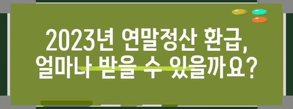 연말정산 환급금 신청, 이렇게 하면 됩니다! | 2023년 환급 가이드, 신청 방법, 주요 변경 사항