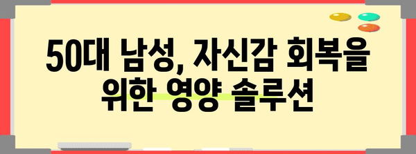 50대 남성 자신감 회복 영양 가이드, 활력과 건강을 위한 팁