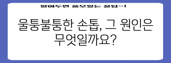 손톱 문제의 근본 원인 파악 | 울퉁불퉁한 손톱 이해