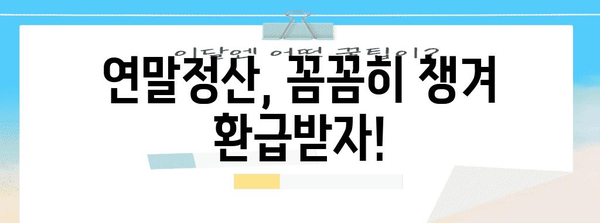 연말정산, 놓치지 말아야 할 포인트 총정리 | 연말정산 가이드, 절세 팁, 환급 받는 방법