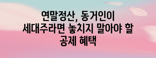 연말정산 동거인 세대주| 주택공제, 의료비, 교육비 등 혜택 총정리 | 연말정산, 동거, 세대주, 공제, 혜택