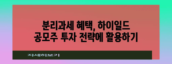 하이일드 공모주 투자 | 분리과세 혜택 활용법