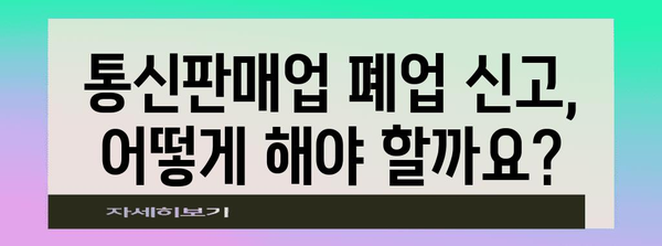 개인사업자 통신판매업 폐업 신고 가이드 | 필요한 서류와 절차