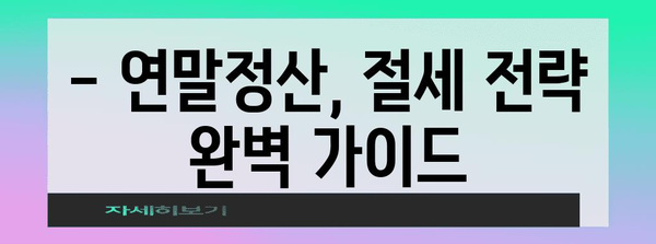 연말정산 서식 완벽 가이드| 놓치지 말아야 할 필수 정보와 꿀팁 | 연말정산, 서식, 소득공제, 세금 환급, 절세