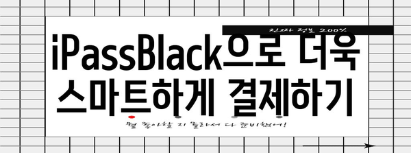 iPassBlack 활용 꿀팁 가이드, 더욱 편리하고 유용하게 사용하기