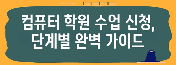 컴퓨터 학원 수업 찾아 신청하는 완전 가이드 | 맞춤형 학습 옵션