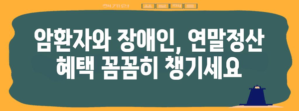 연말정산 암환자 장애인 공제 혜택 총정리 | 2023년 최신 정보, 환급 가이드, 절세 팁