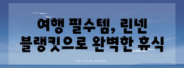 네츄럴 린넨 블랭킷으로 편안한 여행 | 휴식과 편안함의 안내서