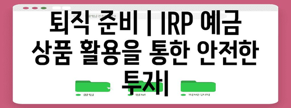 퇴직 준비 | IRP 예금 상품 활용을 통한 안전한 투자