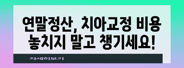 연말정산, 치아교정 비용 절세 꿀팁 | 의료비 공제, 세액공제, 최대 절세 혜택