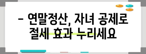 자녀 연말정산, 나이별 공제 혜택 정리 | 연말정산, 자녀 공제, 소득공제